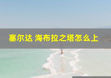 塞尔达 海布拉之塔怎么上